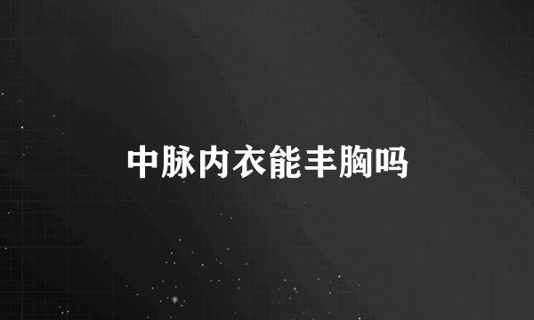 中脉内衣能丰胸吗