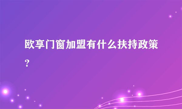 欧享门窗加盟有什么扶持政策？