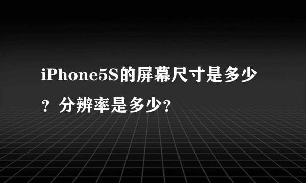iPhone5S的屏幕尺寸是多少？分辨率是多少？