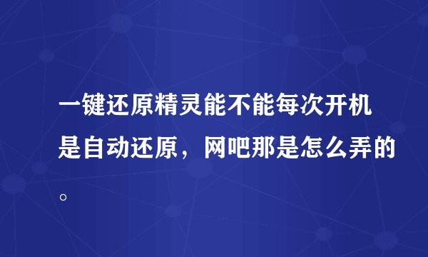 一键还原精灵能不能每次开机是自动还原，网吧那是怎么弄的。