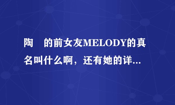 陶喆的前女友MELODY的真名叫什么啊，还有她的详细资料．