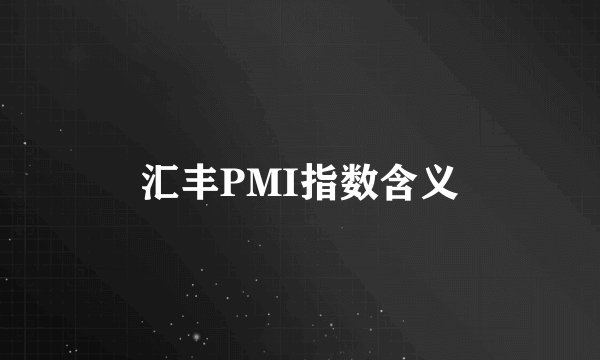 汇丰PMI指数含义