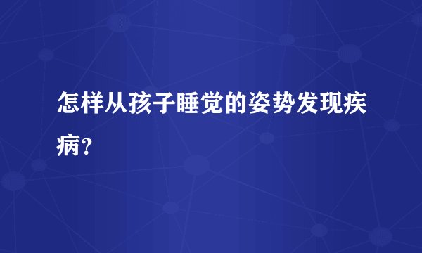 怎样从孩子睡觉的姿势发现疾病？