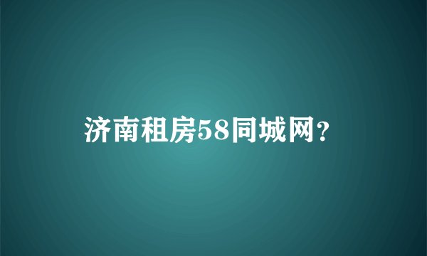 济南租房58同城网？