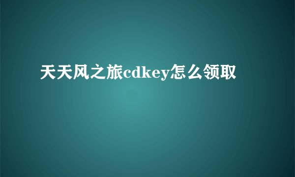 天天风之旅cdkey怎么领取