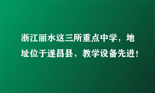 浙江丽水这三所重点中学，地址位于遂昌县，教学设备先进！