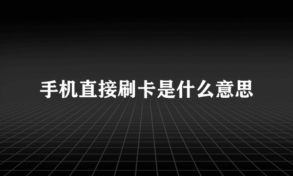 手机直接刷卡是什么意思