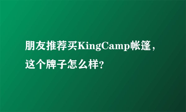 朋友推荐买KingCamp帐篷，这个牌子怎么样？