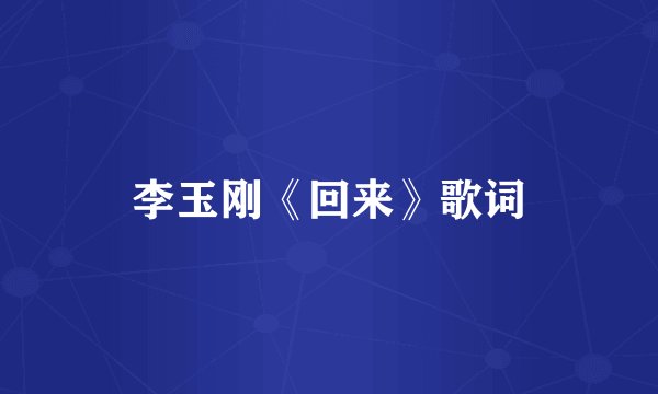 李玉刚《回来》歌词