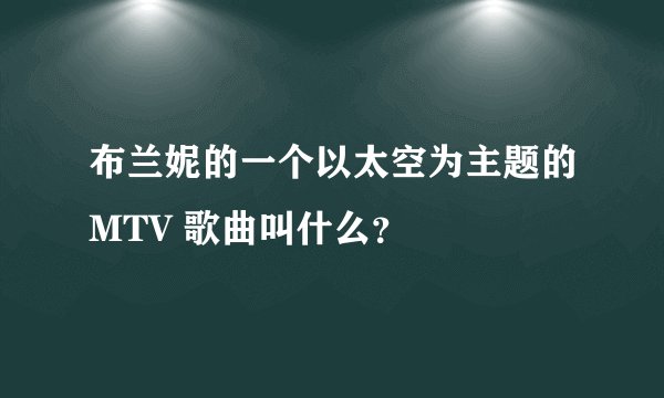 布兰妮的一个以太空为主题的MTV 歌曲叫什么？