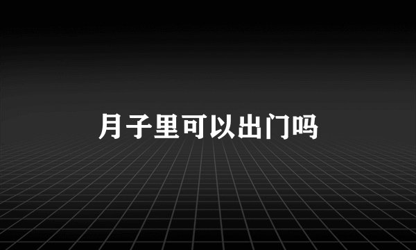 月子里可以出门吗