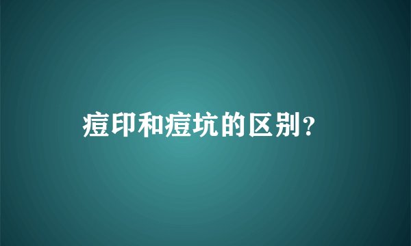 痘印和痘坑的区别？