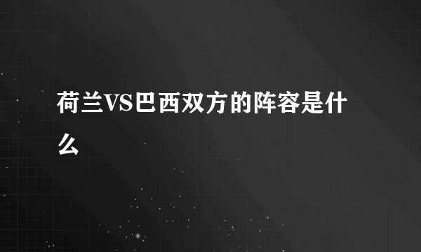 荷兰VS巴西双方的阵容是什么