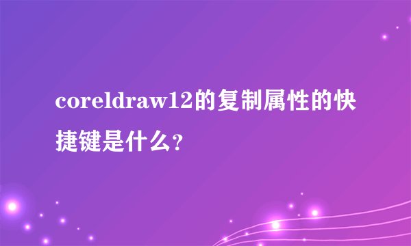 coreldraw12的复制属性的快捷键是什么？