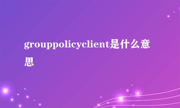 grouppolicyclient是什么意思