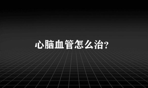 心脑血管怎么治?