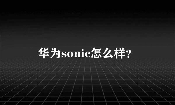 华为sonic怎么样？