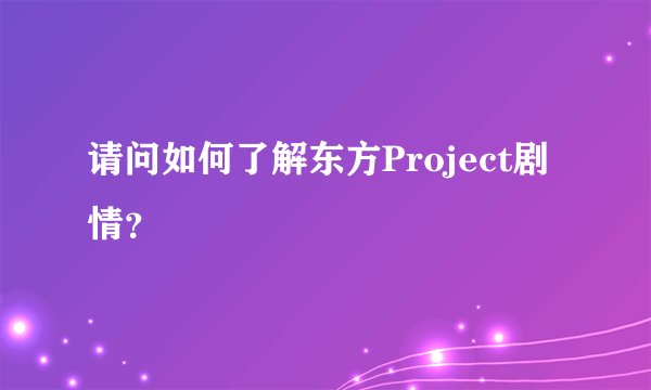 请问如何了解东方Project剧情？
