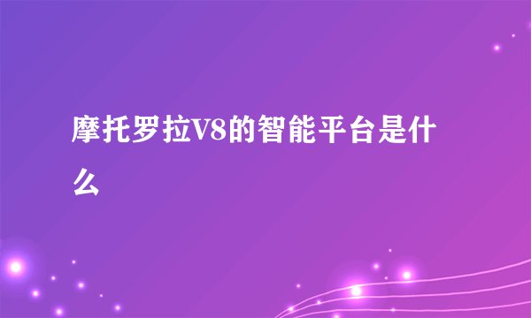 摩托罗拉V8的智能平台是什么