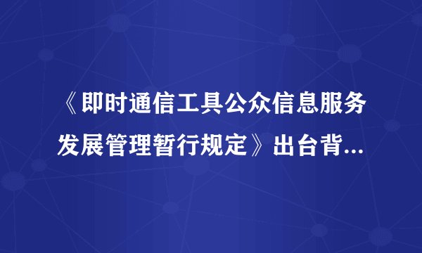 《即时通信工具公众信息服务发展管理暂行规定》出台背景是什么？