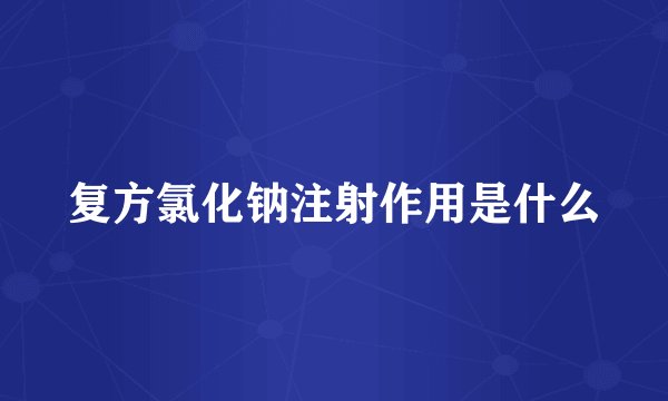 复方氯化钠注射作用是什么