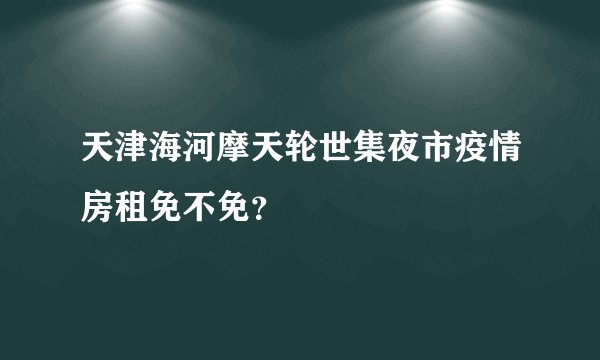 天津海河摩天轮世集夜市疫情房租免不免？