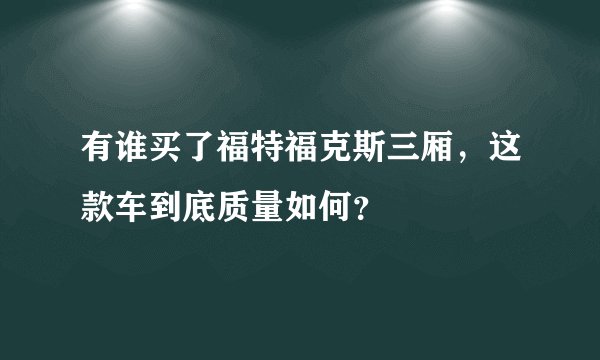 有谁买了福特福克斯三厢，这款车到底质量如何？