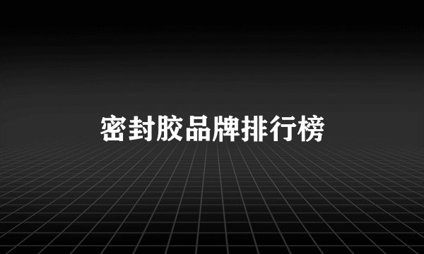 密封胶品牌排行榜