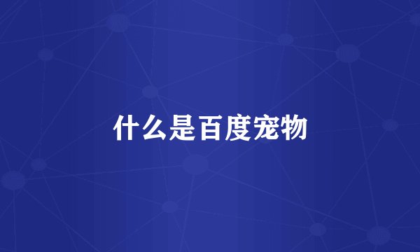 什么是百度宠物