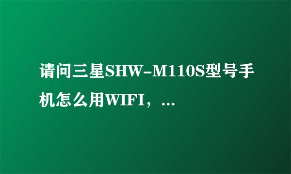请问三星SHW-M110S型号手机怎么用WIFI，我已设置了连接网络也没有用，一直说不在范围内，别的手机可以用