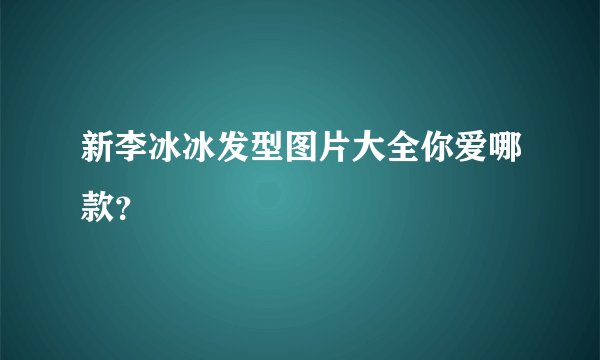 新李冰冰发型图片大全你爱哪款？