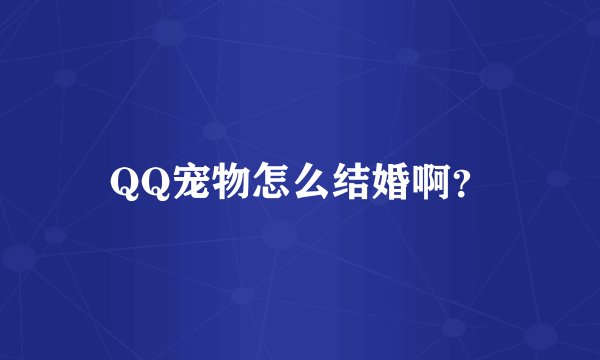 QQ宠物怎么结婚啊？
