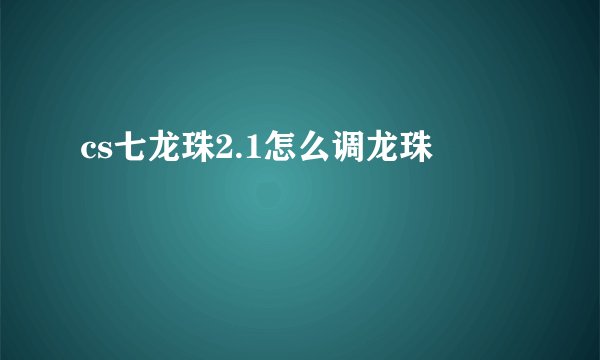 cs七龙珠2.1怎么调龙珠
