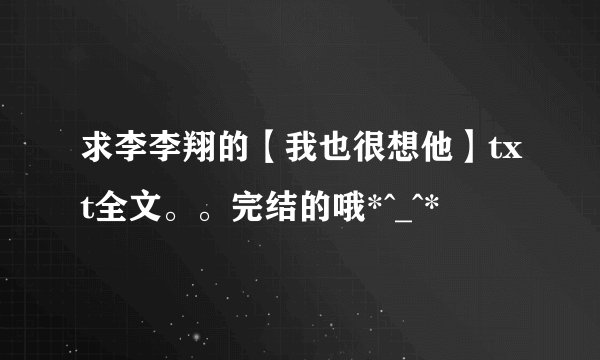 求李李翔的【我也很想他】txt全文。。完结的哦*^_^*