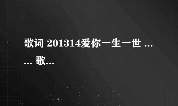 歌词 201314爱你一生一世 ... ... 歌名叫啥 ？