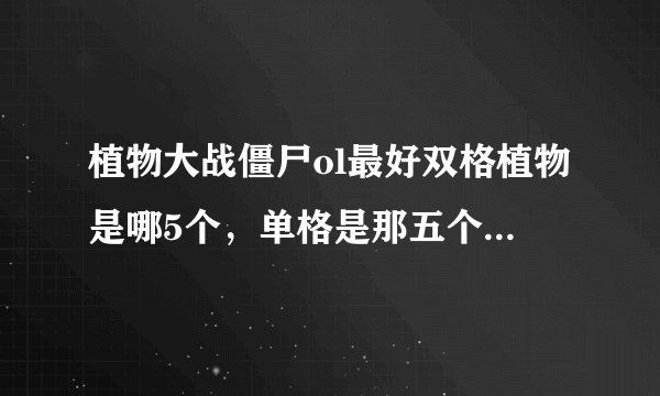 植物大战僵尸ol最好双格植物是哪5个，单格是那五个，最好怎么配对