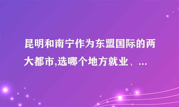 昆明和南宁作为东盟国际的两大都市,选哪个地方就业、定居好？