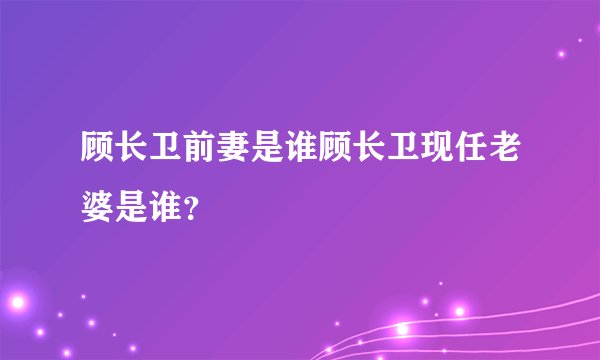 顾长卫前妻是谁顾长卫现任老婆是谁？