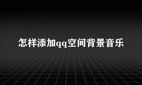 怎样添加qq空间背景音乐