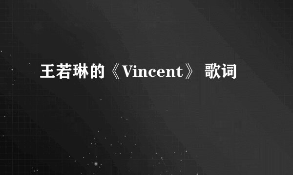 王若琳的《Vincent》 歌词