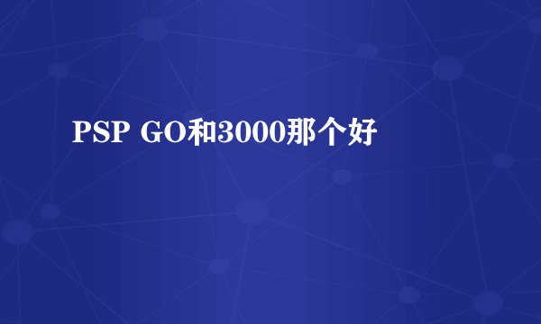 PSP GO和3000那个好