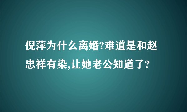 倪萍为什么离婚?难道是和赵忠祥有染,让她老公知道了?