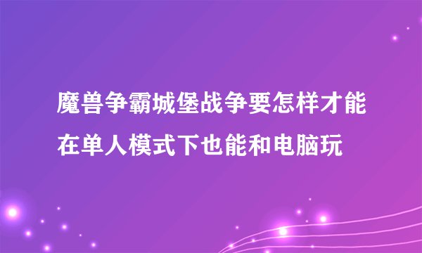 魔兽争霸城堡战争要怎样才能在单人模式下也能和电脑玩