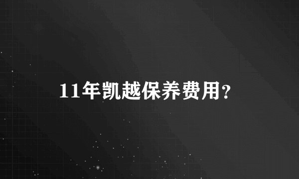 11年凯越保养费用？