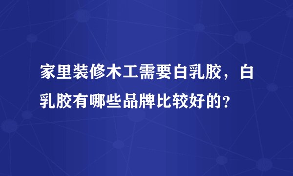 家里装修木工需要白乳胶，白乳胶有哪些品牌比较好的？