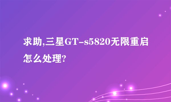 求助,三星GT-s5820无限重启怎么处理?