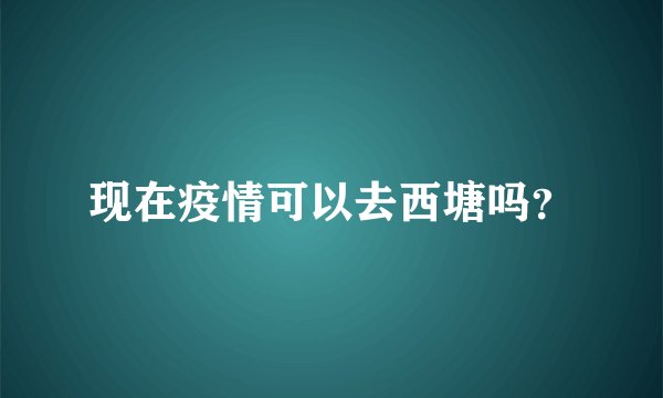 现在疫情可以去西塘吗？
