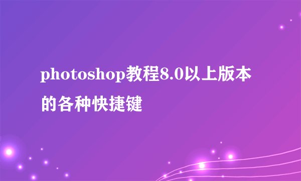 photoshop教程8.0以上版本的各种快捷键