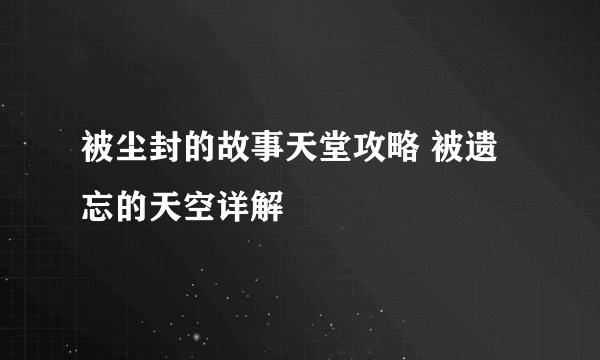 被尘封的故事天堂攻略 被遗忘的天空详解
