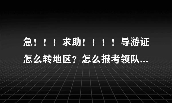 急！！！求助！！！！导游证怎么转地区？怎么报考领队证？年检忘了可以补么？